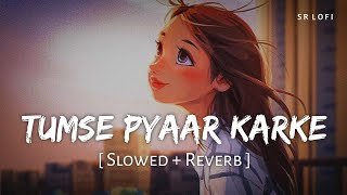 Tumse Pyaar Karke Slowed  Reverb  Jubin Nautiyal Tulsi Kumar  SR Lofi [upl. by Johppa]