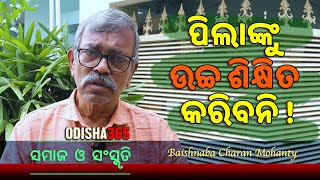 ପିଲାଙ୍କୁ ଉଚ୍ଚ ଶିକ୍ଷିତ କରିବନି  Samaj O Sanskruti  Baishnaba Charan Mohanty  Odisha 365 [upl. by Morten]