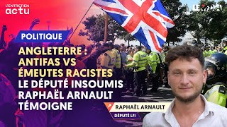 ANGLETERRE  ANTIFAS VS ÉMEUTES RACISTES  LE DÉPUTÉ INSOUMIS RAPHAËL ARNAULT TÉMOIGNE [upl. by Chlores987]