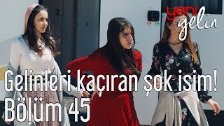 Yeni Gelin 45 Bölüm  Gelinleri Kaçıran Şok İsim [upl. by Milson]