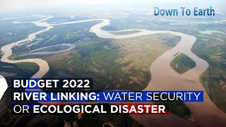 Budget 2022  River Interlinking a pathway to water security or ecological disaster [upl. by Avert]