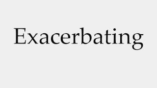 How to Pronounce Exacerbating [upl. by Atsillac]