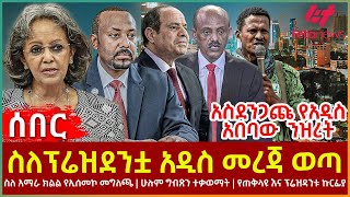 Ethiopia  ስለፕሬዝደንቷ አዲስ መረጃ ወጣ፣ አስደንጋጩ የአዲስ አበባው ንዝረት፣ ስለ አማራ ክልል የኢሰመኮ መግለጫ፣ ሁሉም ግብጽን ተቃወማት [upl. by Jarvis]