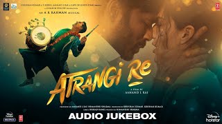 Atrangi Re  Audio Jukebox  ARRahman  Akshay K Sara A K Dhanush Aanand L Rai  Bhushan K [upl. by Siekram]