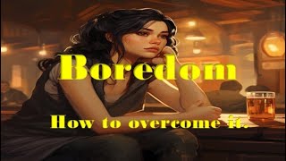 Boredom How to Overcome it [upl. by Hospers]