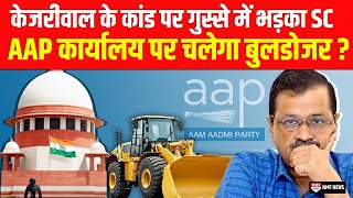 Kejriwal Govt के कांड पर भड़का Supreme Court AAP कार्यालय पर चलेगा बुलडोजर  ।kadak baat। [upl. by Sousa]