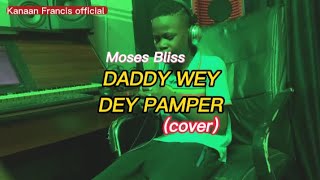 Kanaan Francis  Daddy Wey Dey Pamper  Moses Bliss  Cover [upl. by Suolevram]