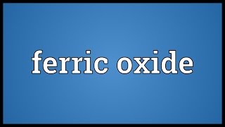 Ferric oxide Meaning [upl. by Espy448]