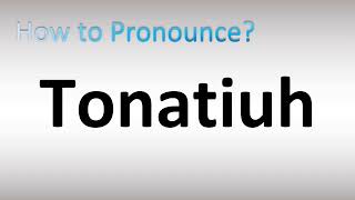 How to Pronounce Tonatiuh [upl. by Eizdnil]