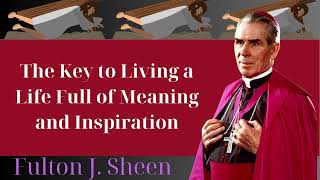 The Key to Living a Life Full of Meaning and Inspiration  Fulton J Sheen [upl. by Cid]