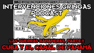 GUERRAS BANANERAS PARTE 1 Cuba y el Canal de Panamá Intervenciones Gringas Podcast [upl. by Snyder916]