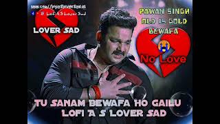 Tu Sanam Bewafa Ho Gailu Old Is Gold Pawan Singh Lofi A S Lover Sad Songs 🥺🥀 Bhojpuri [upl. by Luz37]