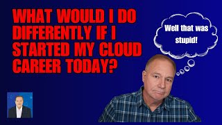 What Would I Do Differently If I Started My Cloud Career Today [upl. by Redliw]