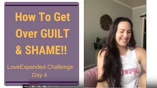 How to Get Over Guilt And Shame  LoveExpanded Challenge Day 4 [upl. by Barabas]