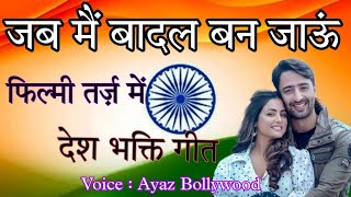 jab mai badal ban jaun🌹फिल्मी तर्ज़ मे🌹26 January desh bhakti song with lyrics 🇮🇳Ayazsongs23 [upl. by Algy]