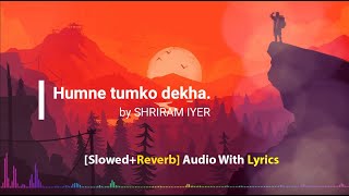 Humne tumko dekha SlowedReverb  SHRIRAM IYER  Audio With Lyrics [upl. by Arlyn]