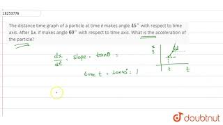 The distance time graph of a particle at time t makes angle 45 with respect to [upl. by Ares]