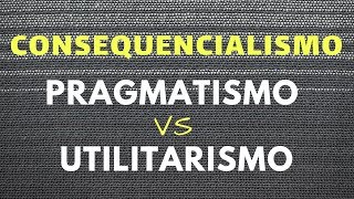 Consequencialismo Pragmatismo VS Utilitarismo [upl. by Micco966]