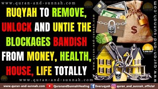 RUQYAH TO REMOVE UNLOCK AND UNTIE THE BLOCKAGES BANDISH FROM MONEY HEALTH HOUSE LIFE TOTALLY [upl. by Hairim954]