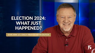 Election 2024 What Just Happened  Give Him 15 Daily Prayer with Dutch  November 8 2024 [upl. by Margherita809]