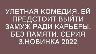 УЛЕТНАЯ КОМЕДИЯ ЕЙ ПРЕДСТОИТ ВЫЙТИ ЗАМУЖ РАДИ КАРЬЕРЫ БЕЗ ПАМЯТИ СЕРИЯ 3НОВИНКА 2022 [upl. by Rilda237]