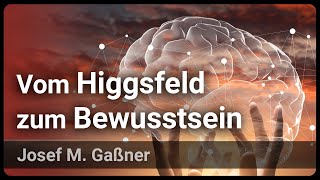 Vom Higgsfeld zum Bewusstsein • Materie besteht nicht aus Materie  Josef M Gaßner [upl. by Attevaj]