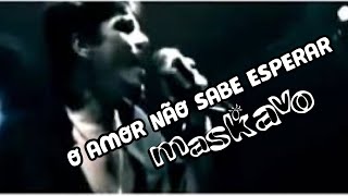 Maskavo  O Amor Não Sabe Esperar [upl. by Mor109]