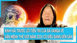 Kinh hãi trước lời tiên tri của bà Vanga về vận mệnh thế giới năm 2024 có điều đang đến gần [upl. by Bristow]