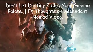 Dont Let Destiny 2 Clog your Gaming Palate  Ft Thoughts on Ascendant Nomad Video [upl. by Ahsatel]