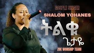 TELQU GETAYE  ትልቁ ጌታዬ  GOSPLE SINGER SHALOM YOHANES  ZOE WORSHIP TEAM [upl. by Ociral]