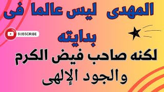 المهدى لم يختصه الله بعلم فى بدايته  ولكنه صاحب فيض الكرم والجود الإلهى [upl. by Truk]