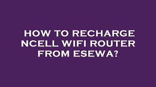 How to recharge ncell wifi router from esewa [upl. by Innavoij]