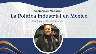 Conferencia Magistral quotLa Política Industrial en Méxicoquot por Dr Lorenzo Meyer [upl. by Nomsed178]