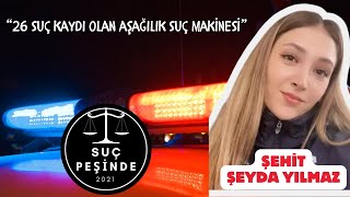 SUÇ PEŞİNDE  ŞEHİT ŞEYDA YILMAZ  quot26 Suç Kaydı Olan Aşağılık Suç Makinesiquot [upl. by Zurkow]