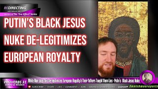 White Man says Putin’s Black Jesus Nuke Delegitimizes European Royalty amp Their Fathers Taught Lies [upl. by Guenzi]