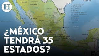 Proponen tener 35 estados en México ¿Cómo se llamarían y en dónde se ubicarían [upl. by Muhammad923]