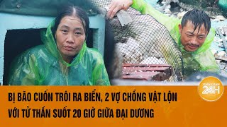 Bị bão cuốn trôi ra biển 2 vợ chồng vật lộn với Tử thần suốt 20 giờ giữa đại dương [upl. by Leamaj965]