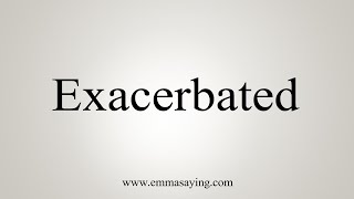 How To Say Exacerbated [upl. by Noffets]