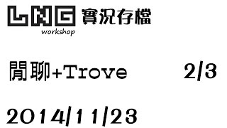 【LNG】20141123 閒聊Trove  2  3 [upl. by Clay]