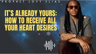 Prophet Lovy Elias Unfolded  IT’S ALREADY YOURS How To Receive All Your Heart Desires [upl. by Collayer]