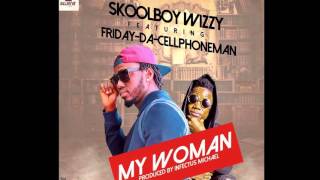 MY WOMAN REMIX SKOOLBOY WIZZY FT FRIDAY DA CELLPHONE MAN [upl. by Brynne82]