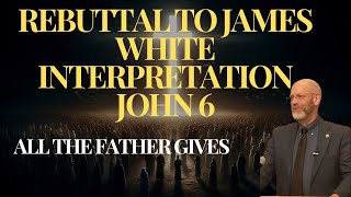 P1 Rebutting James White Interpretation Of John 6 What Does All The Father Gives Mean All Kinds [upl. by Jennica234]