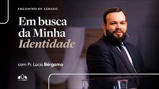 EM BUSCA DA MINHA IDENTIDADE  Pr Lúcio Bérgamo  Encontro de Sábado  Igreja Unasp SP [upl. by Choo660]