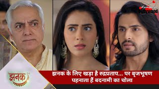 TV Serial  Jhanak  झनक के लिए खड़ा है रुद्रप्रताप… पर बृजभूषण पहनाता हैं बदनामी का चोला [upl. by Bondie]