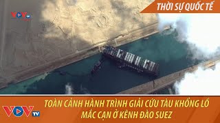 Toàn cảnh hành trình giải cứu tàu khổng lồ mắc cạn ở kênh đào Suez [upl. by Frame]