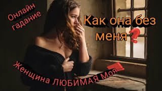 КАК ОНА БЕЗ МЕНЯ❓ 😱ЖЕНЩИНА ЛЮБИМАЯ МОЯ❗ ❤🤔ОНЛАЙН ГАДАНИЕ ДЛЯ МУЖЧИН😎 [upl. by Adnat]