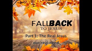 Fall Back to Jesus Part 1 The Real Jesus our real need [upl. by Llerrem]