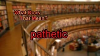 What does pathetic mean [upl. by Dyan601]