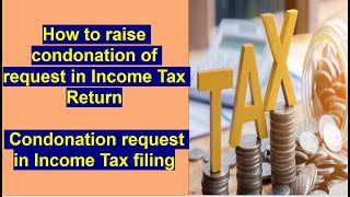 How to raise condonation request in Income Tax Filing  Condonation request in Income Tax filing [upl. by Eemyaj752]