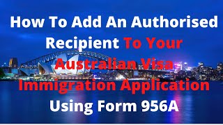 How To Add An Authorised Recipient To Your Australian Visa Immigration Application Using Form 956A [upl. by Ijok]